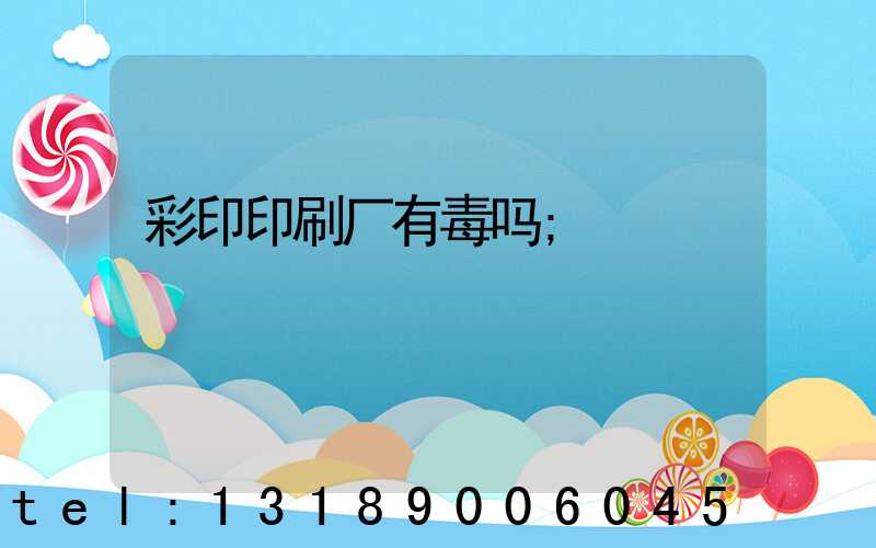 彩印印刷厂有毒吗