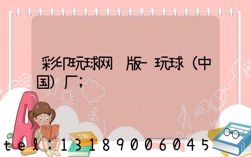 彩印玩球网页版-玩球（中国）厂