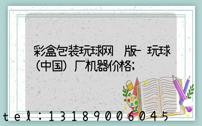 彩盒包装玩球网页版-玩球（中国）厂机器价格