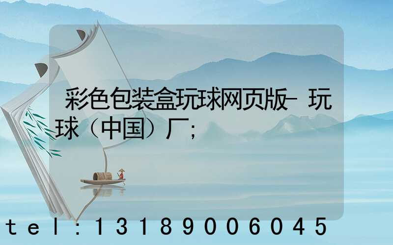 彩色包装盒玩球网页版-玩球（中国）厂
