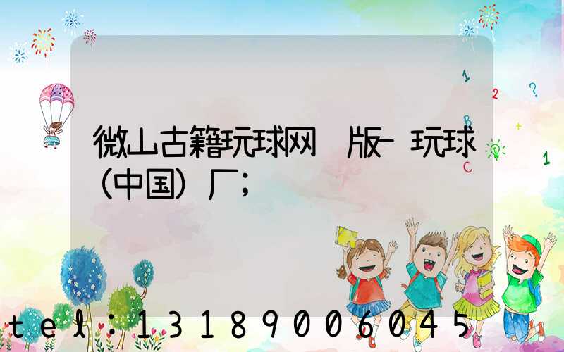 微山古籍玩球网页版-玩球（中国）厂