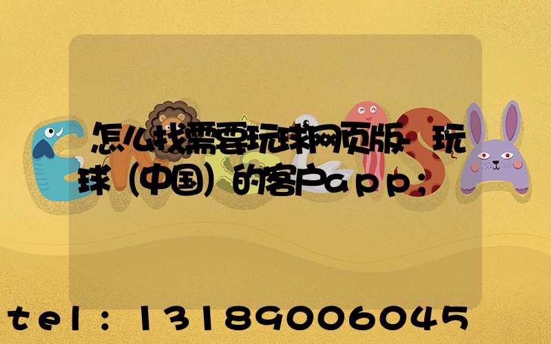 怎么找需要玩球网页版-玩球（中国）的客户app