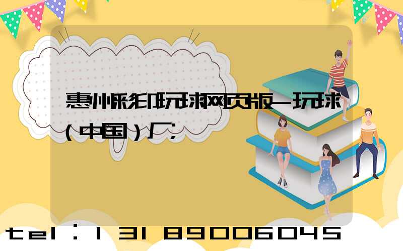 惠州彩印玩球网页版-玩球（中国）厂