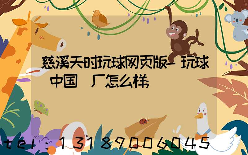 慈溪天时玩球网页版-玩球（中国）厂怎么样