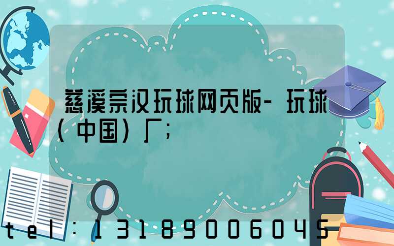 慈溪宗汉玩球网页版-玩球（中国）厂