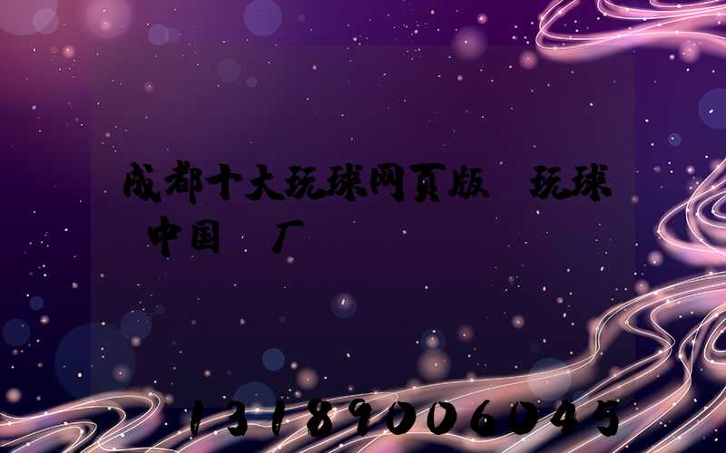 成都十大玩球网页版-玩球（中国）厂