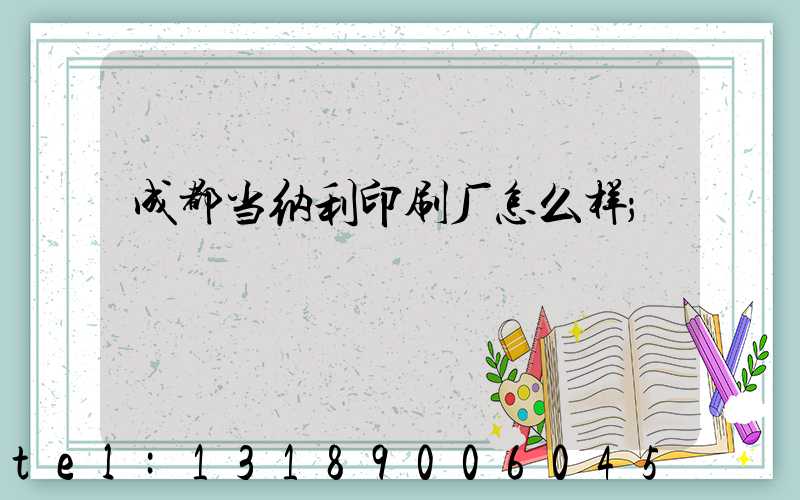 成都当纳利印刷厂怎么样