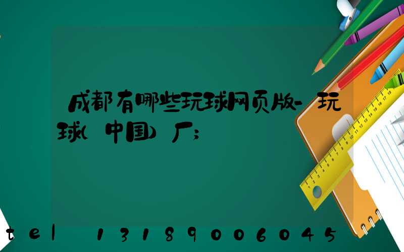 成都有哪些玩球网页版-玩球（中国）厂