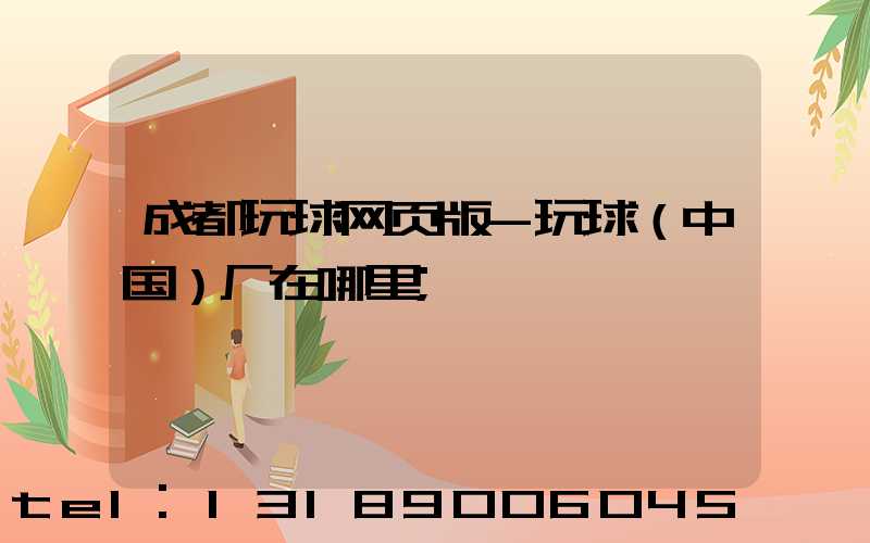 成都玩球网页版-玩球（中国）厂在哪里