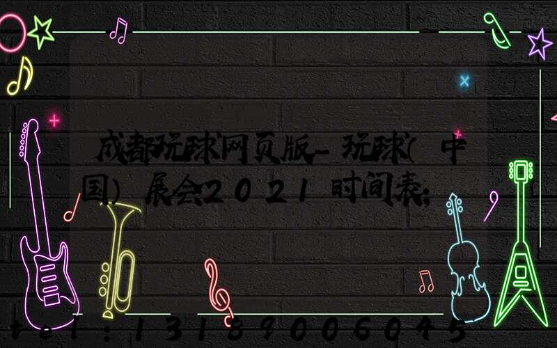 成都玩球网页版-玩球（中国）展会2021时间表