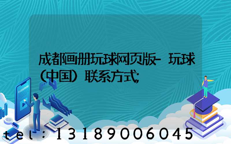 成都画册玩球网页版-玩球（中国）联系方式