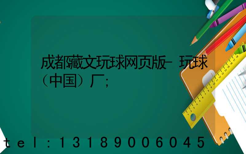 成都藏文玩球网页版-玩球（中国）厂