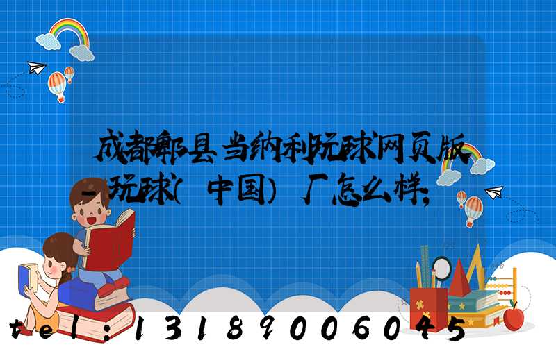 成都郫县当纳利玩球网页版-玩球（中国）厂怎么样