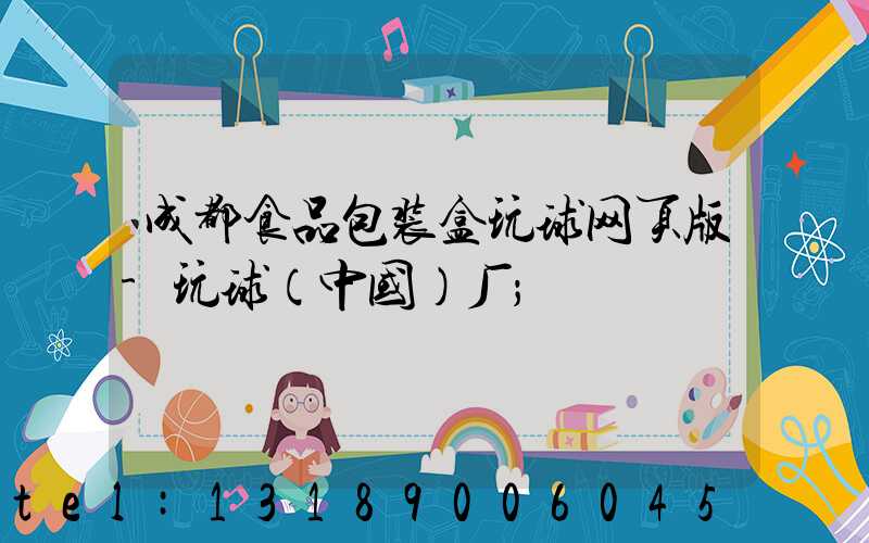 成都食品包装盒玩球网页版-玩球（中国）厂