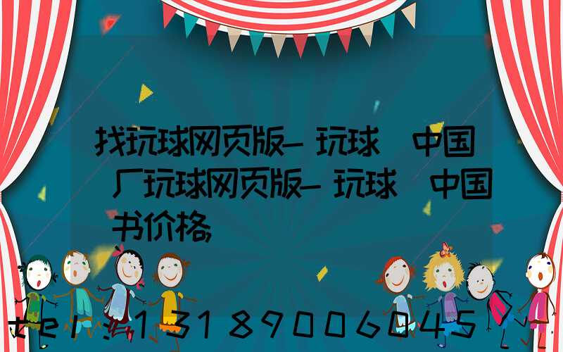 找玩球网页版-玩球（中国）厂玩球网页版-玩球（中国）书价格