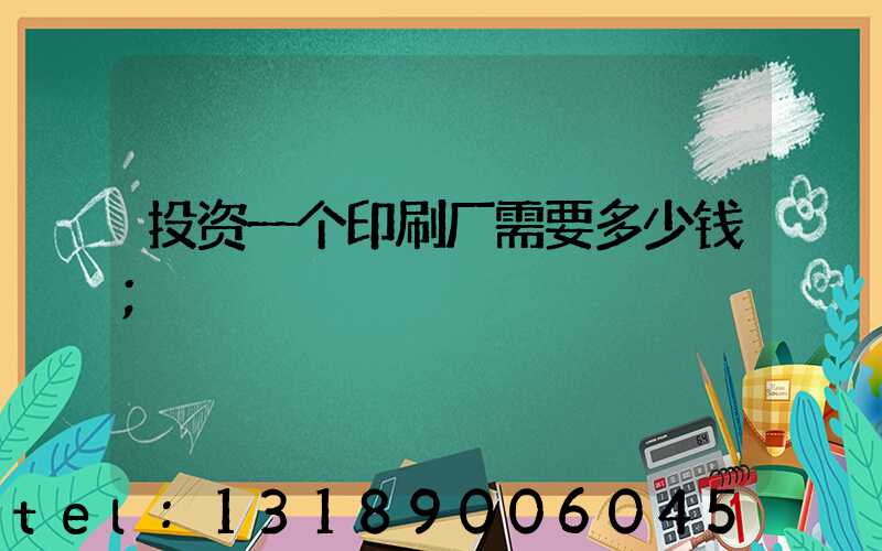 投资一个印刷厂需要多少钱