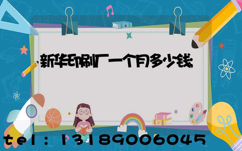 新华印刷厂一个月多少钱