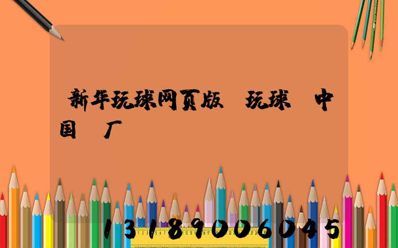 新华玩球网页版-玩球（中国）厂