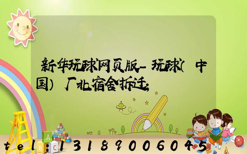 新华玩球网页版-玩球（中国）厂北宿舍拆迁