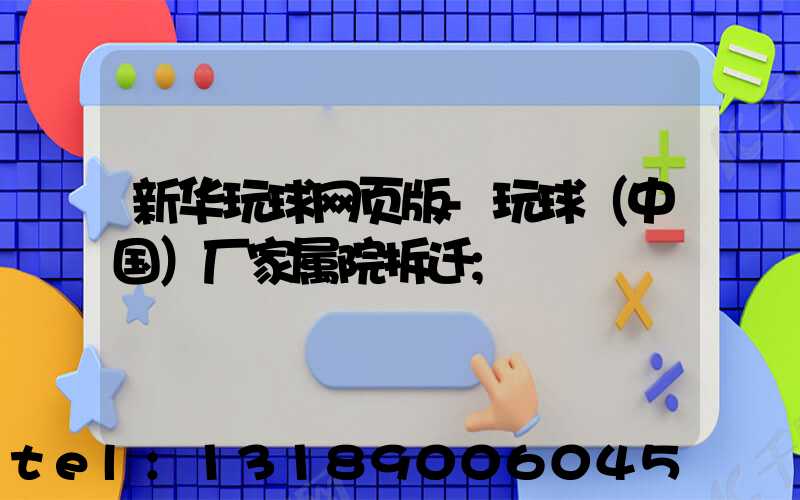 新华玩球网页版-玩球（中国）厂家属院拆迁