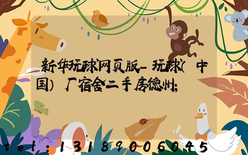 新华玩球网页版-玩球（中国）厂宿舍二手房德州