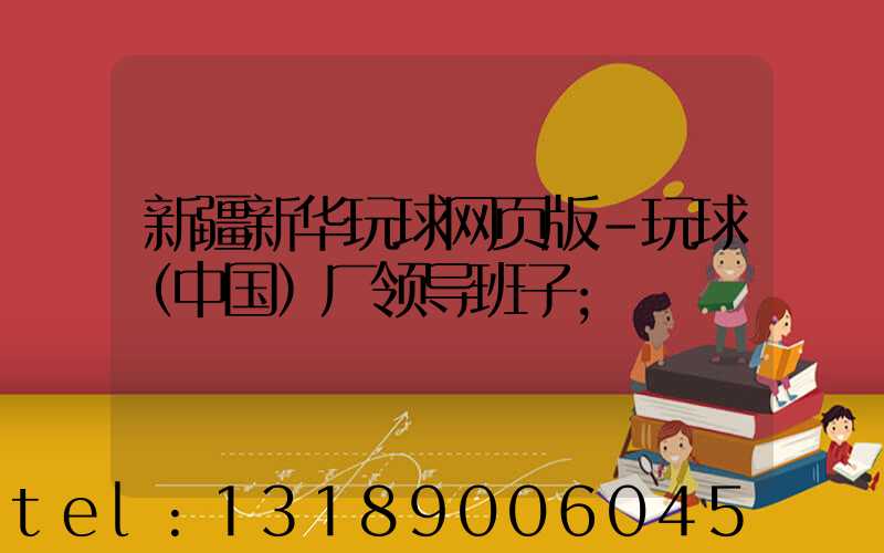 新疆新华玩球网页版-玩球（中国）厂领导班子