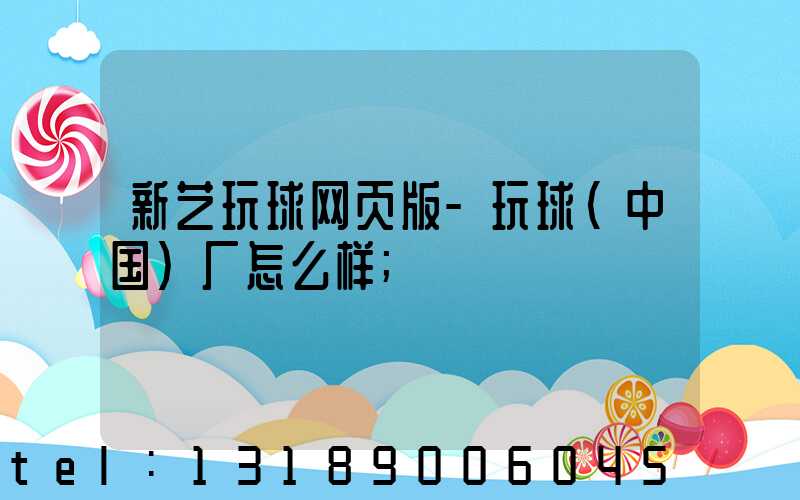 新艺玩球网页版-玩球（中国）厂怎么样