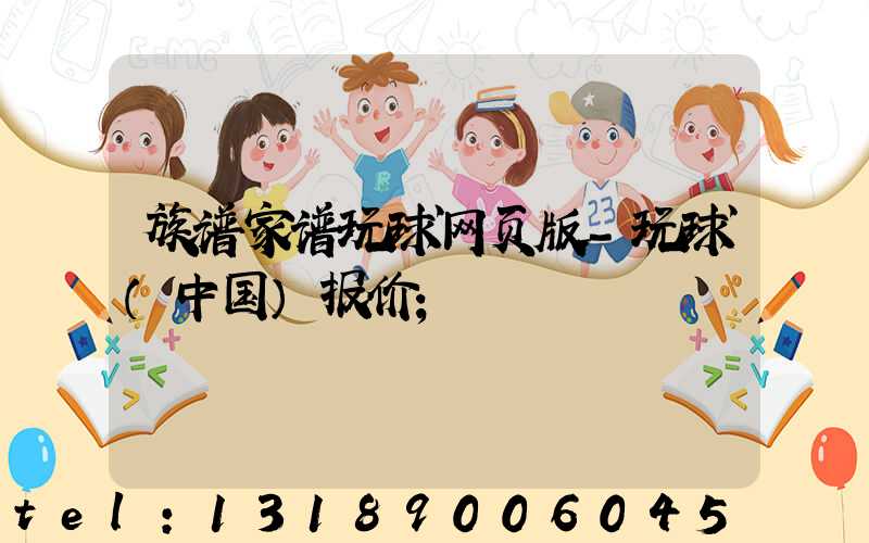 族谱家谱玩球网页版-玩球（中国）报价