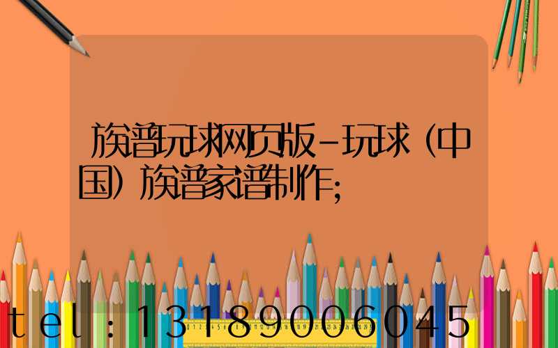 族谱玩球网页版-玩球（中国）族谱家谱制作