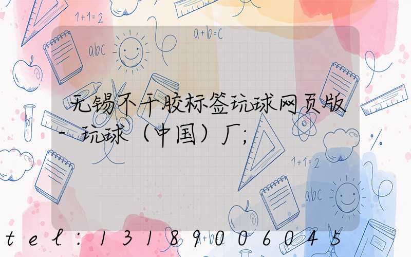 无锡不干胶标签玩球网页版-玩球（中国）厂