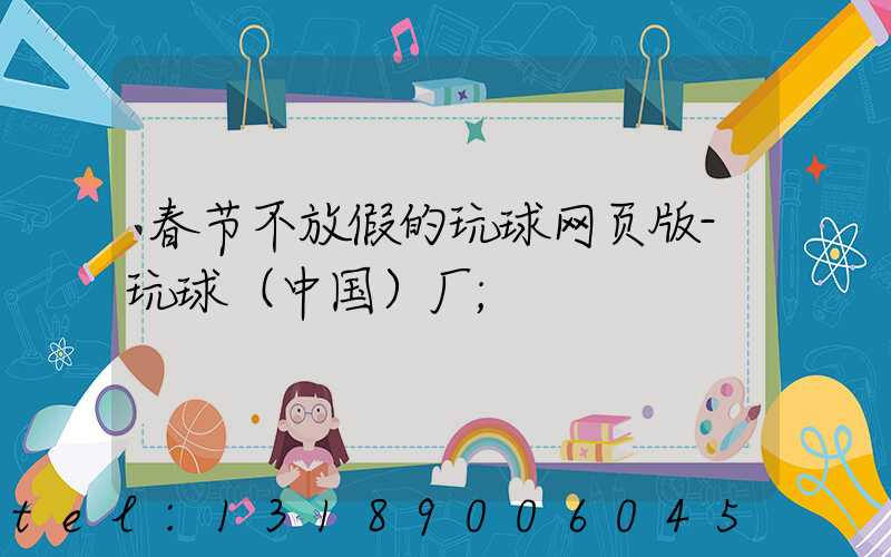 春节不放假的玩球网页版-玩球（中国）厂