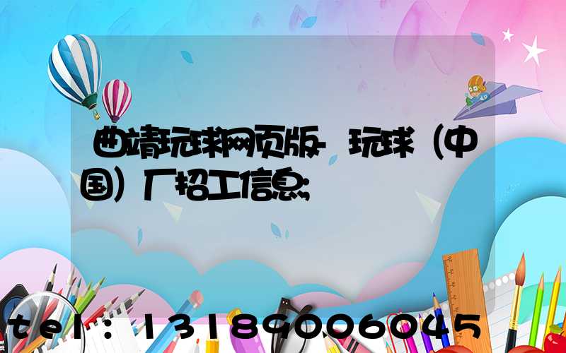 曲靖玩球网页版-玩球（中国）厂招工信息