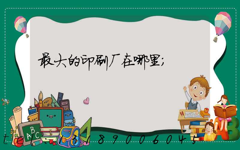 最大的印刷厂在哪里