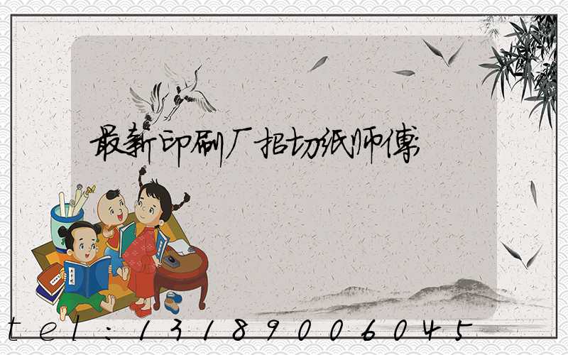 最新印刷厂招切纸师傅