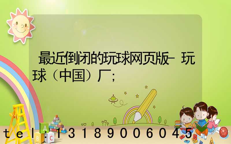 最近倒闭的玩球网页版-玩球（中国）厂