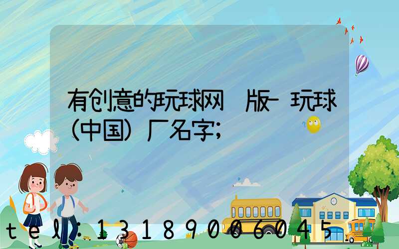 有创意的玩球网页版-玩球（中国）厂名字