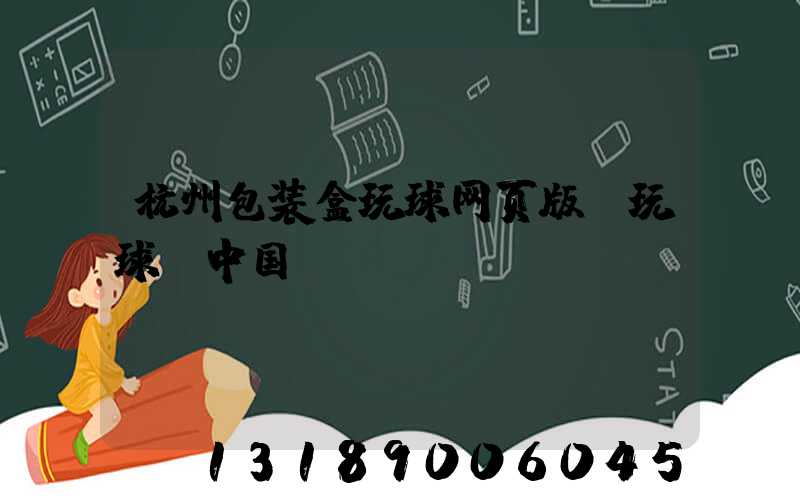 杭州包装盒玩球网页版-玩球（中国）