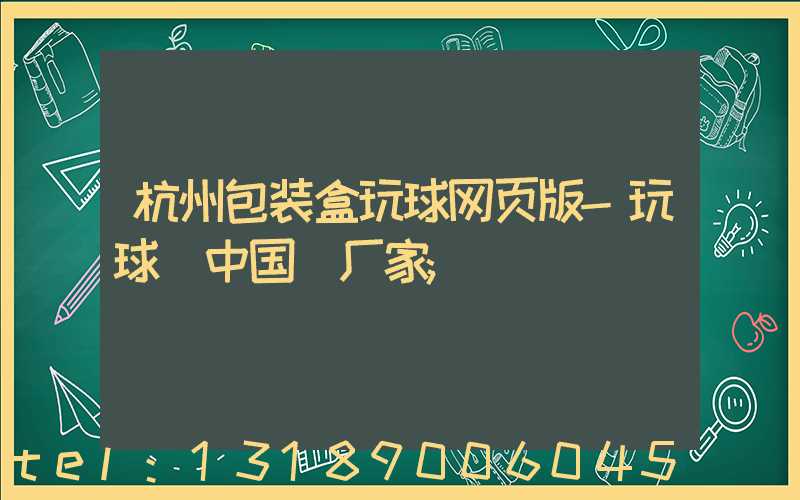 杭州包装盒玩球网页版-玩球（中国）厂家