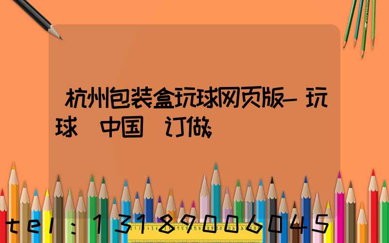 杭州包装盒玩球网页版-玩球（中国）订做