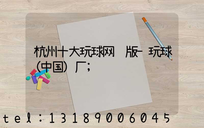 杭州十大玩球网页版-玩球（中国）厂