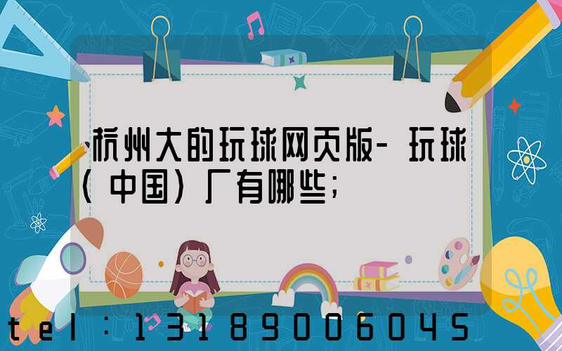 杭州大的玩球网页版-玩球（中国）厂有哪些