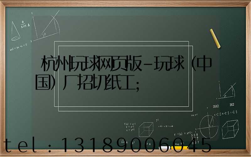 杭州玩球网页版-玩球（中国）厂招切纸工
