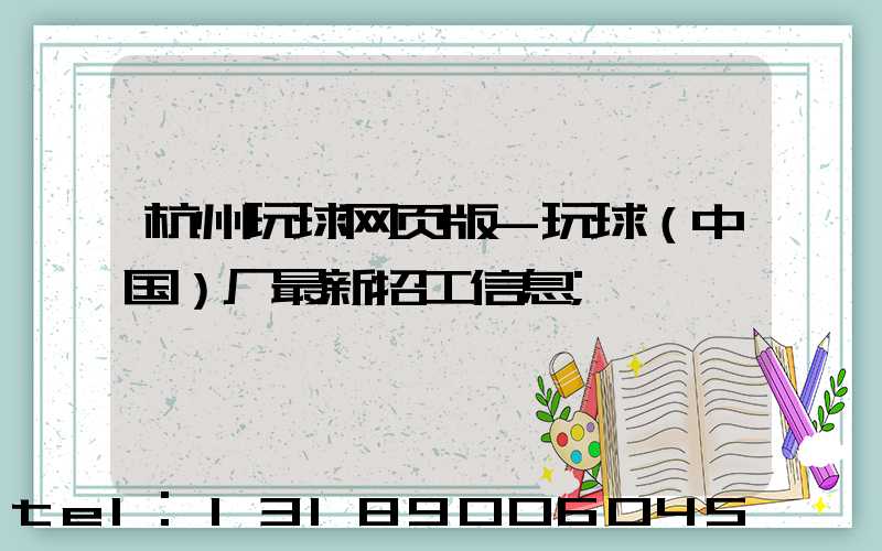 杭州玩球网页版-玩球（中国）厂最新招工信息