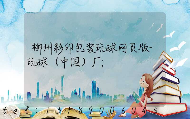 柳州彩印包装玩球网页版-玩球（中国）厂