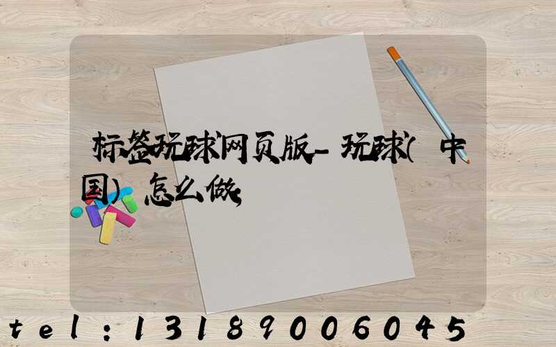 标签玩球网页版-玩球（中国）怎么做