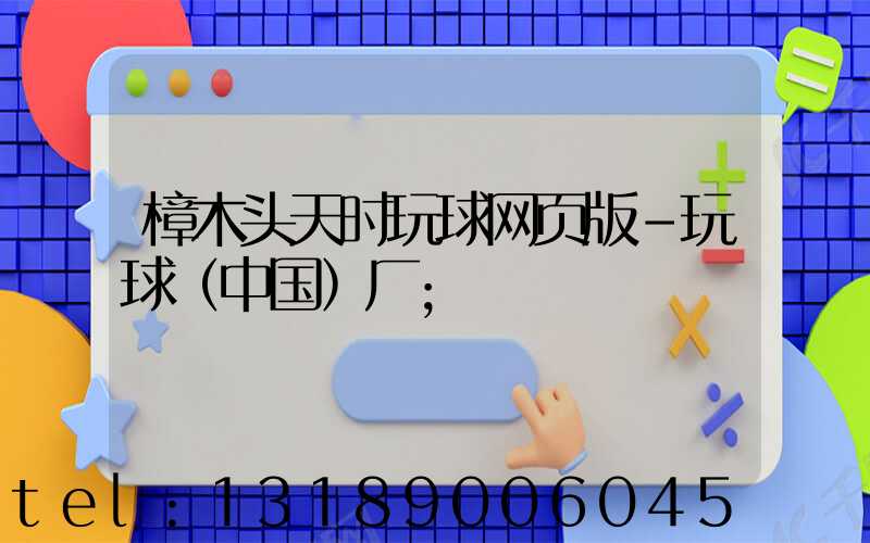 樟木头天时玩球网页版-玩球（中国）厂