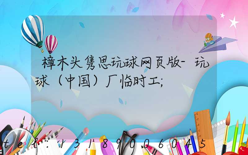 樟木头隽思玩球网页版-玩球（中国）厂临时工