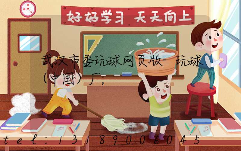 武汉市委玩球网页版-玩球（中国）厂