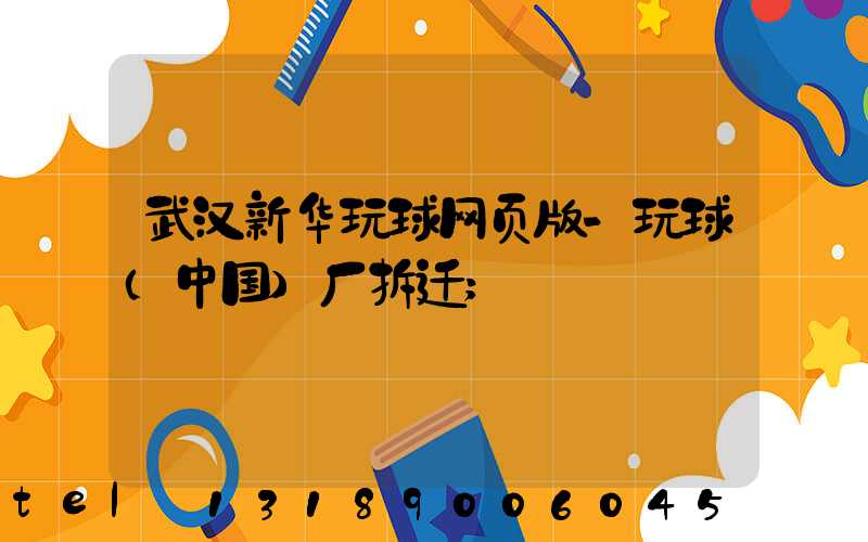 武汉新华玩球网页版-玩球（中国）厂拆迁