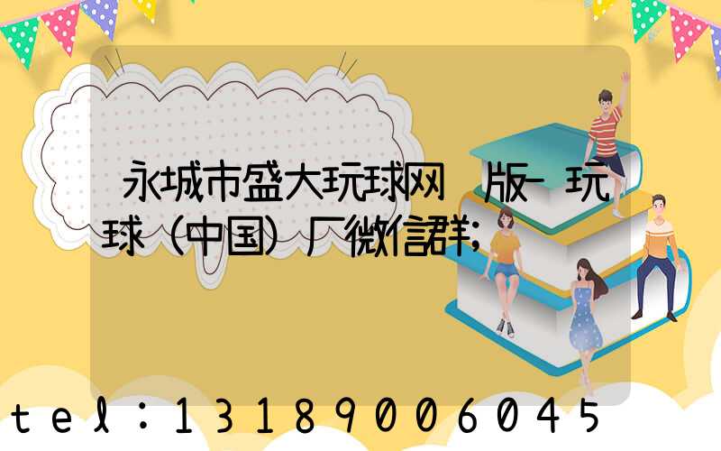 永城市盛大玩球网页版-玩球（中国）厂微信群